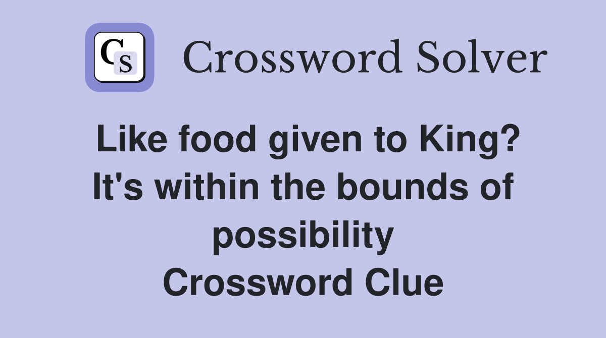 Like food given to King? It's within the bounds of possibility Crossword Clue