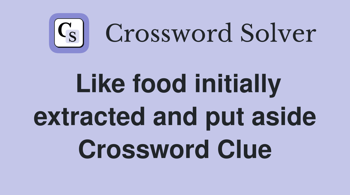 Like food initially extracted and put aside Crossword Clue