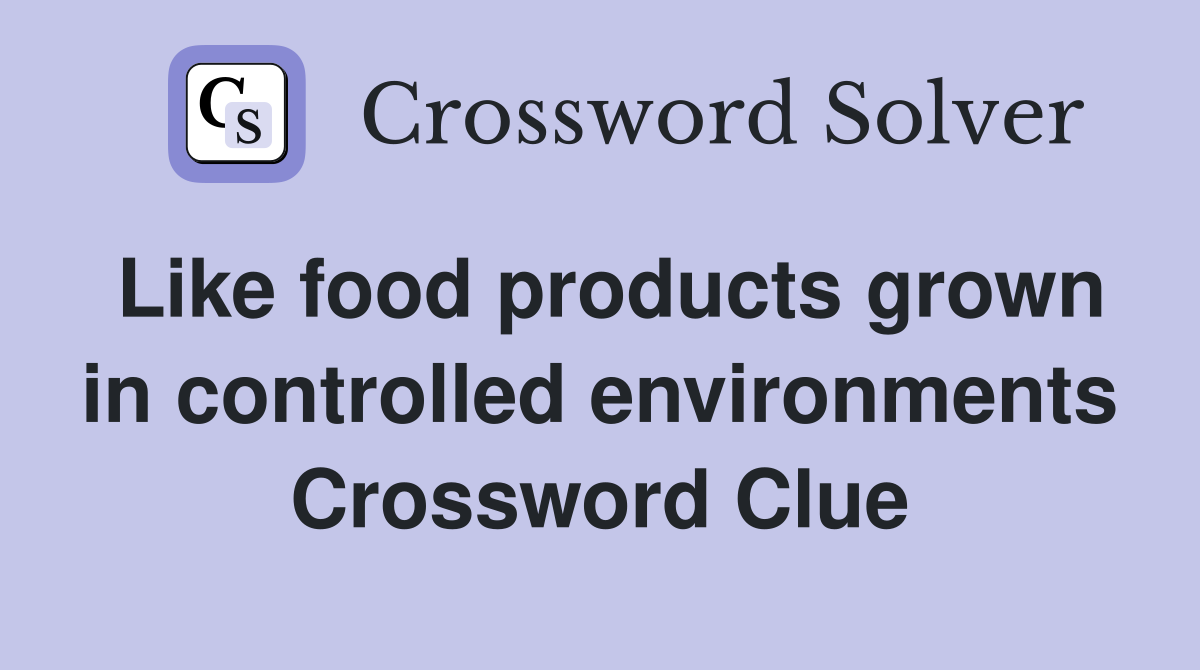 Like food products grown in controlled environments Crossword Clue