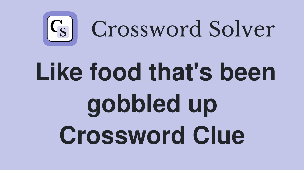 Like food that's been gobbled up Crossword Clue