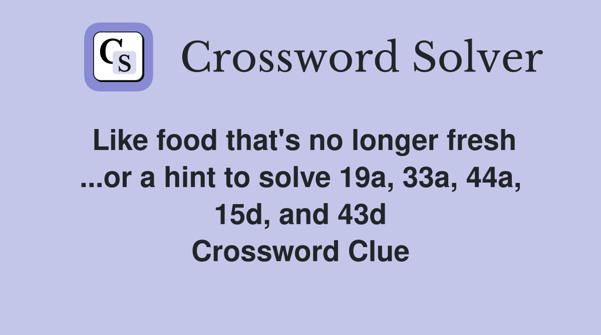 Like food that's no longer fresh ...or a hint to solve 19a, 33a, 44a, 15d, and 43d Crossword Clue