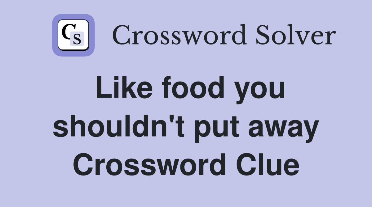 Like food you shouldn't put away Crossword Clue