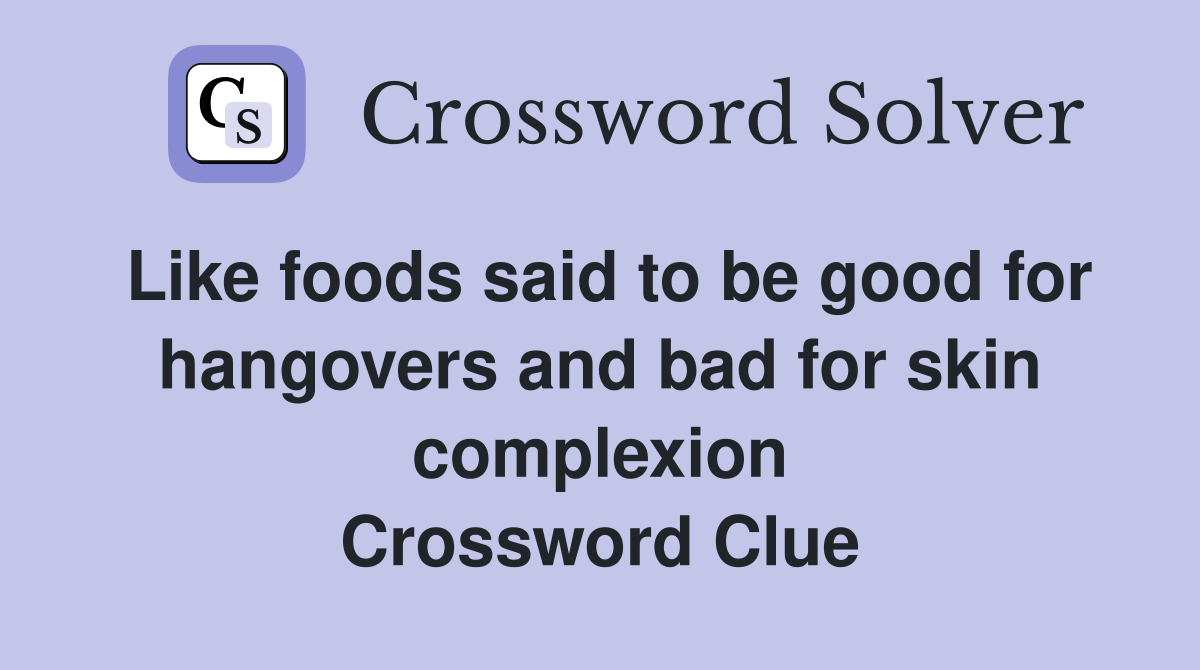 Like foods said to be good for hangovers and bad for skin complexion Crossword Clue