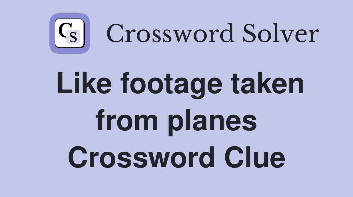 Like footage taken from planes Crossword Clue