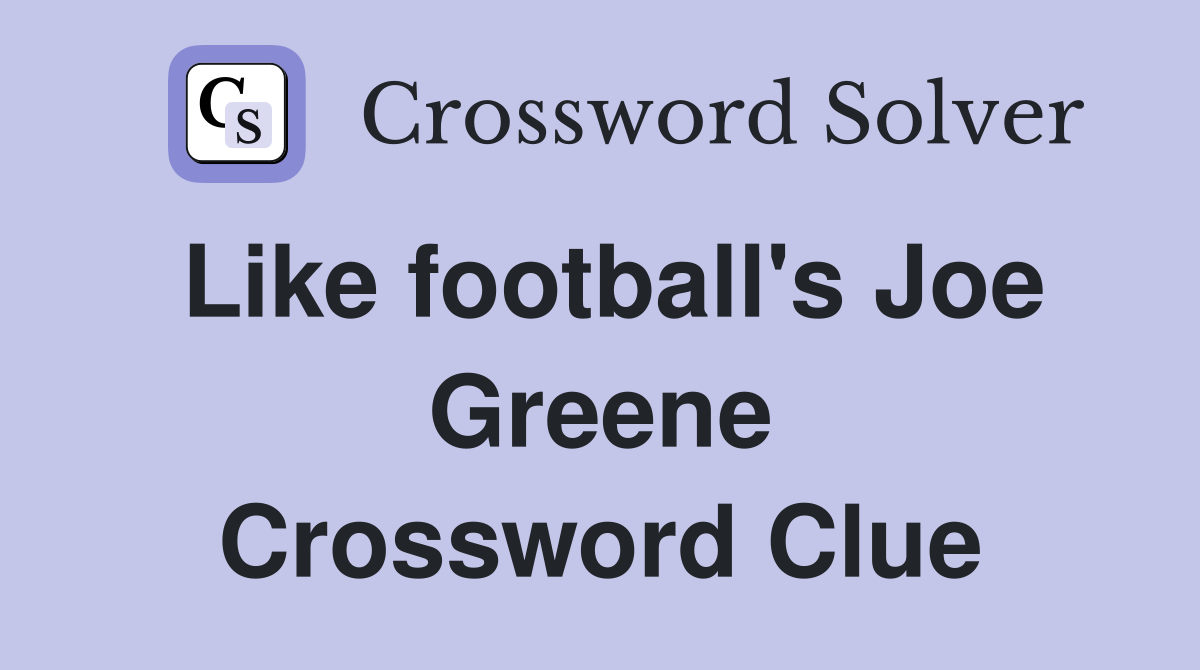Like football's Joe Greene Crossword Clue