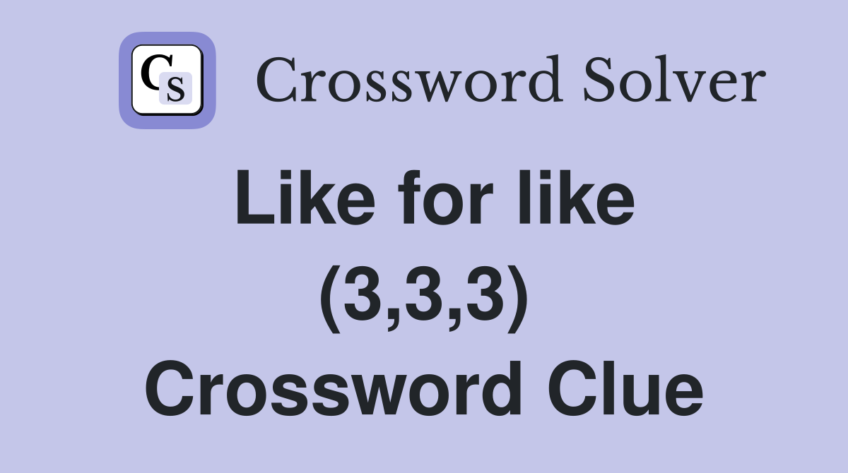 Like for like (3,3,3) Crossword Clue