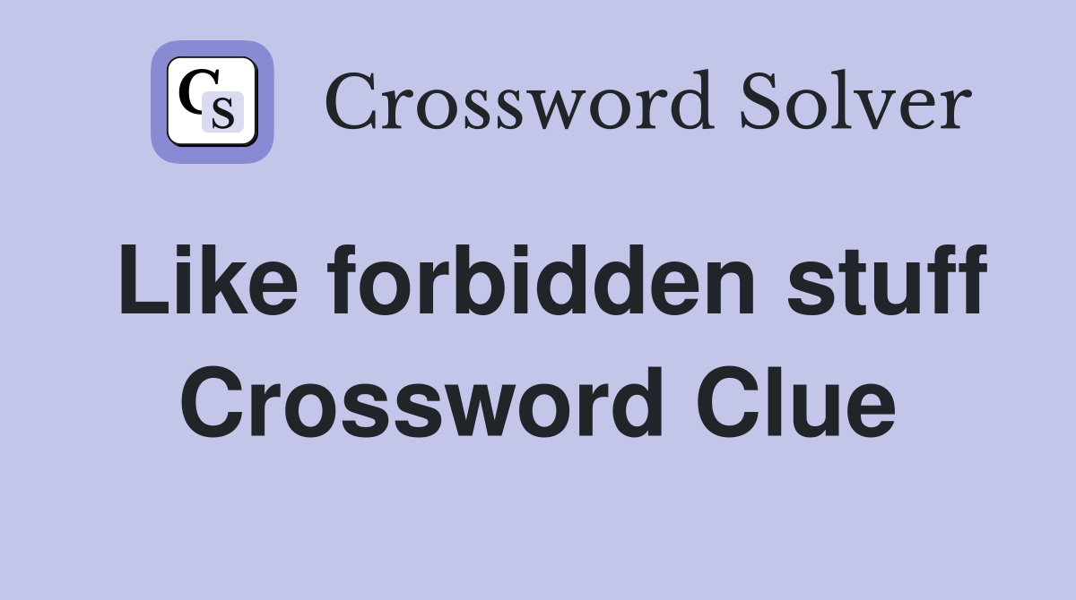 Like forbidden stuff Crossword Clue