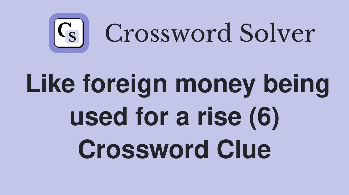 Like foreign money being used for a rise (6) Crossword Clue