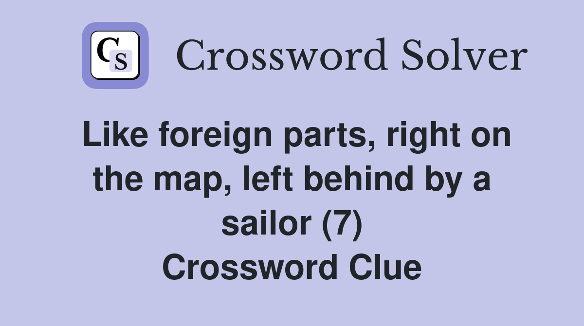 Like foreign parts, right on the map, left behind by a sailor (7) Crossword Clue