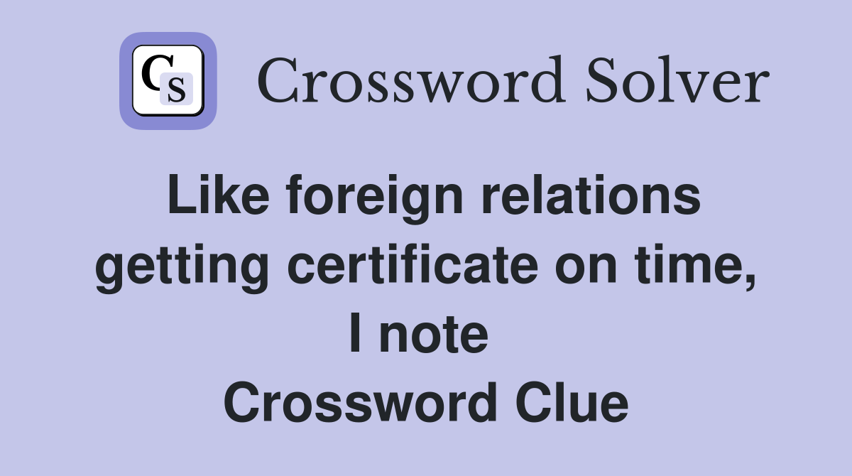 Like foreign relations getting certificate on time, I note  Crossword Clue