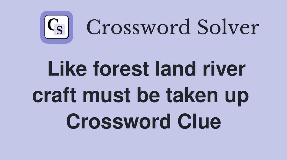 Like forest land river craft must be taken up  Crossword Clue