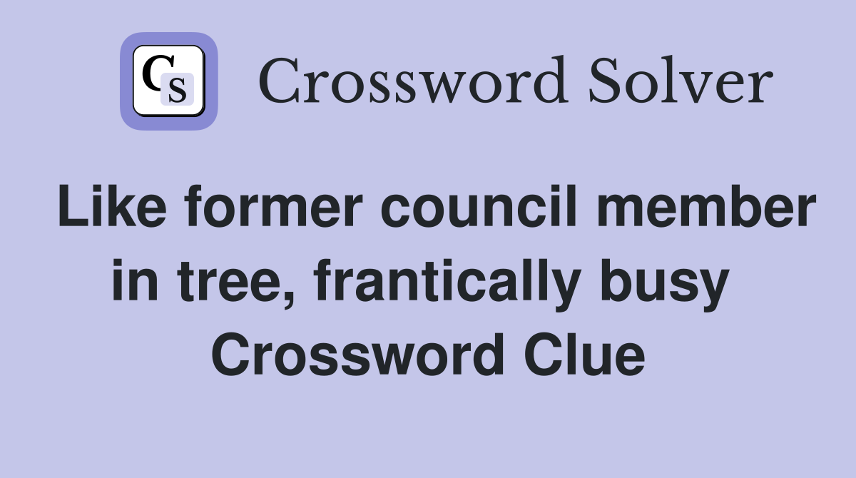 Like former council member in tree, frantically busy  Crossword Clue