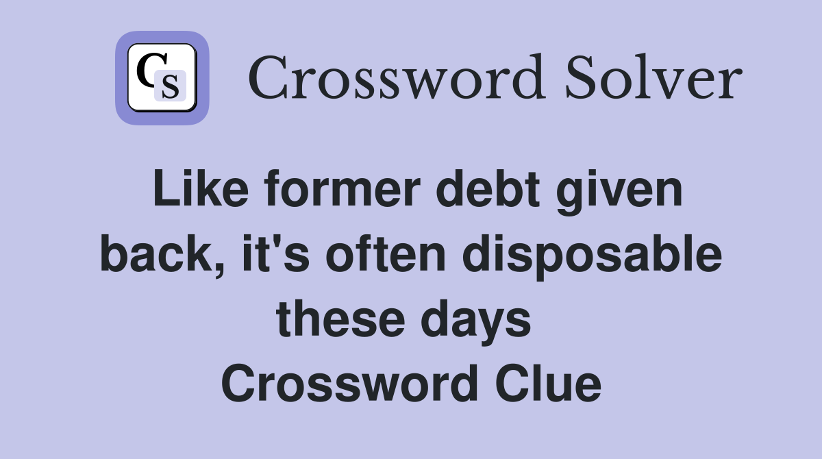 Like former debt given back, it's often disposable these days  Crossword Clue