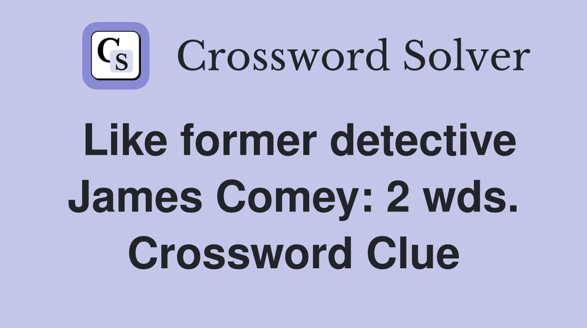 Like former detective James Comey: 2 wds. Crossword Clue