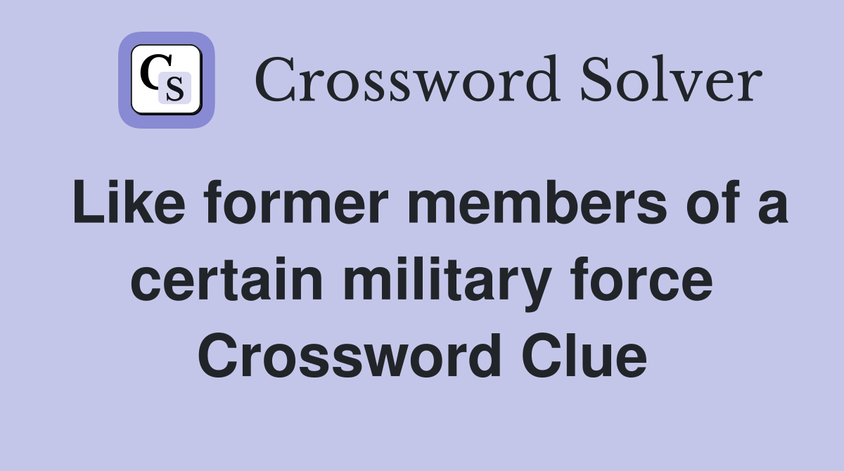 Like former members of a certain military force Crossword Clue