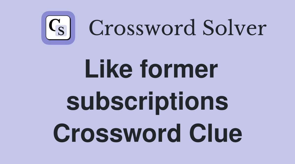 Like former subscriptions Crossword Clue