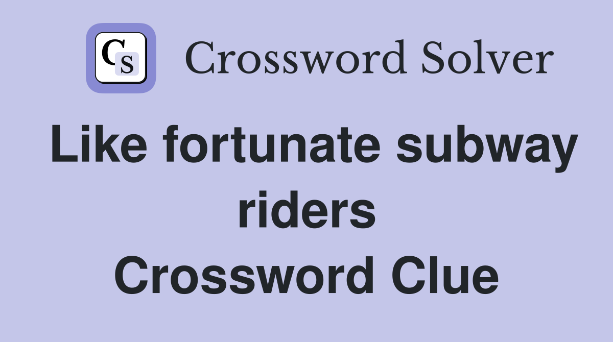 Like fortunate subway riders Crossword Clue