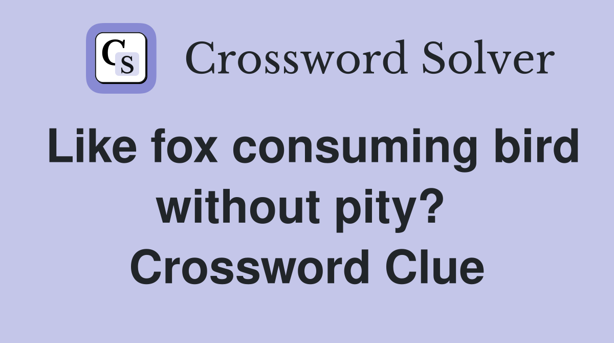 Like fox consuming bird without pity?  Crossword Clue