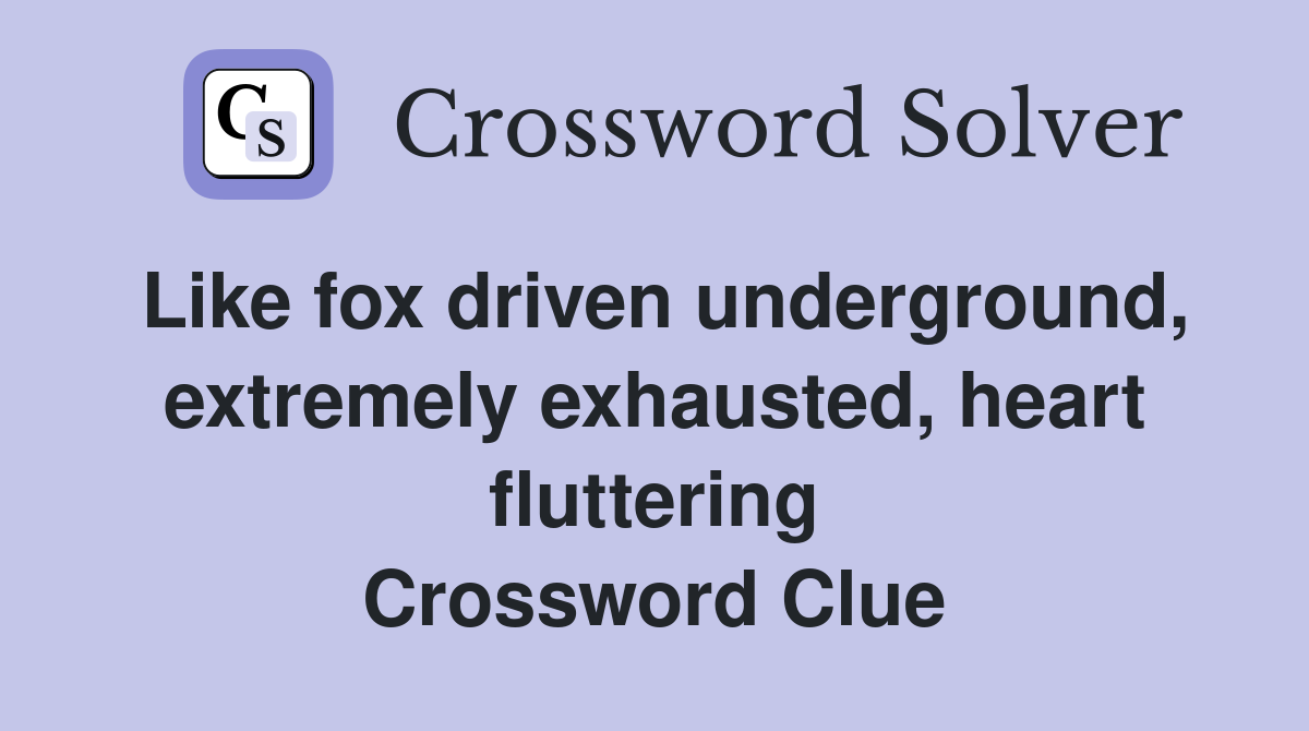 Like fox driven underground, extremely exhausted, heart fluttering Crossword Clue