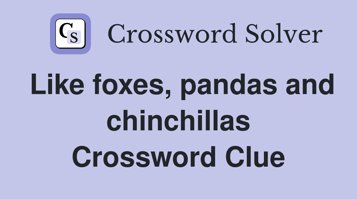 Like foxes, pandas and chinchillas Crossword Clue
