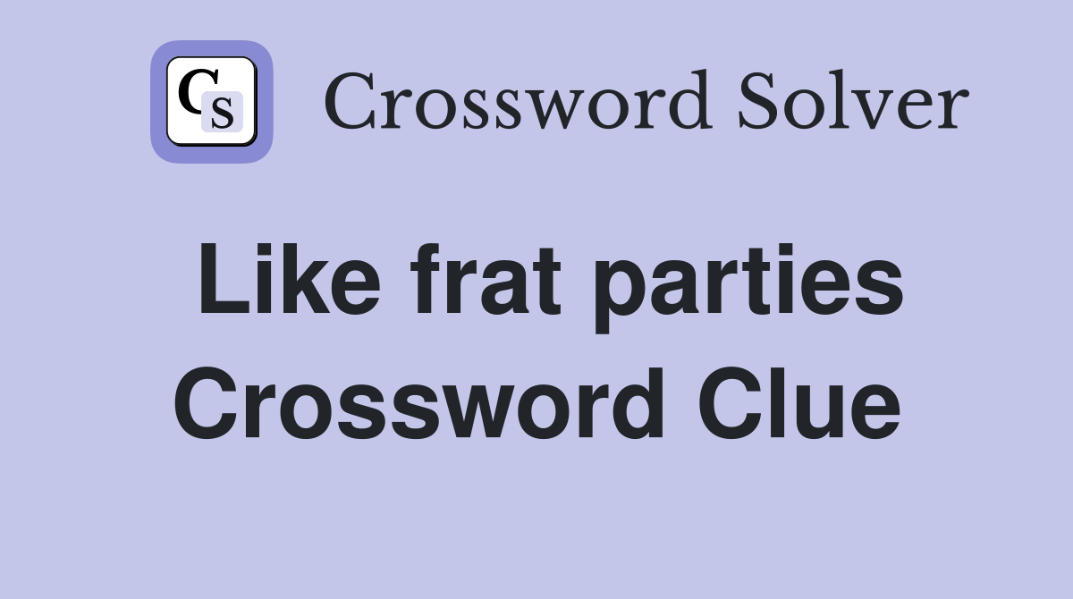 Like frat parties Crossword Clue