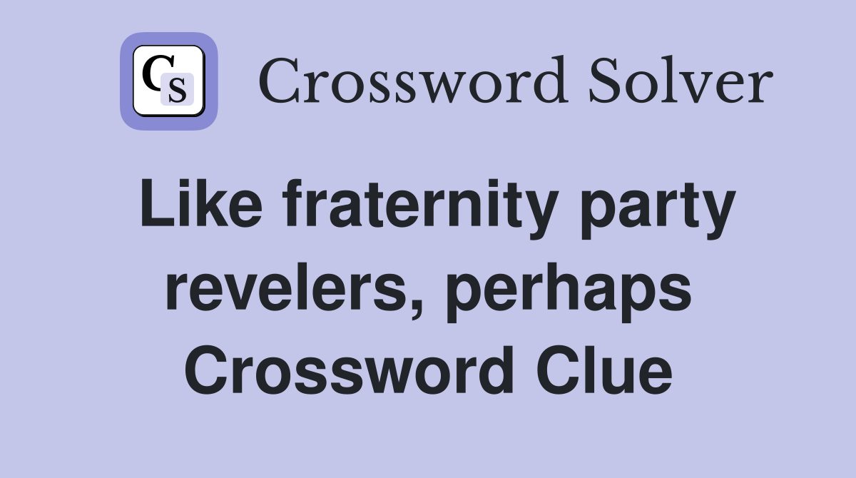 Like fraternity party revelers, perhaps Crossword Clue