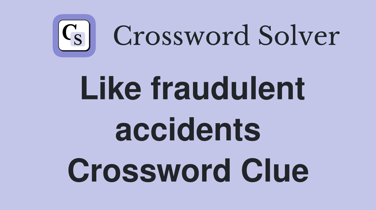 Like fraudulent accidents Crossword Clue