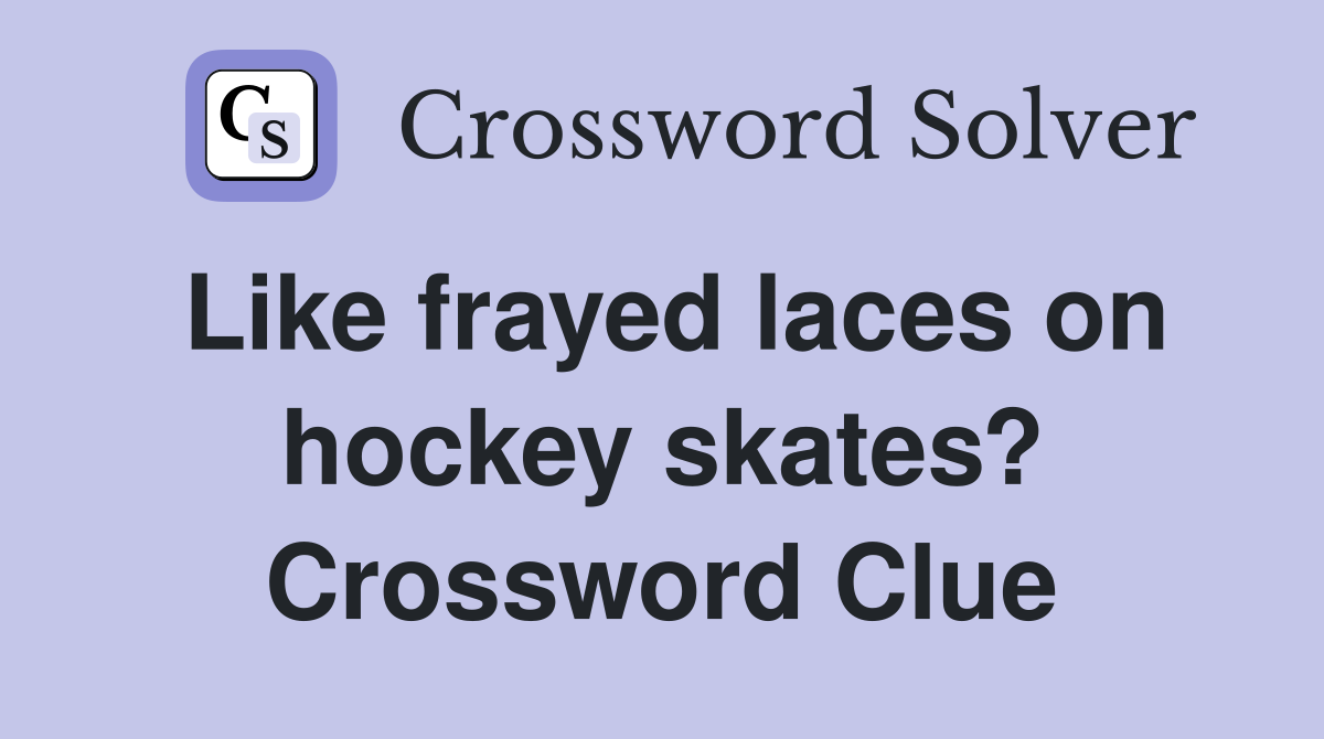 Like frayed laces on hockey skates? Crossword Clue