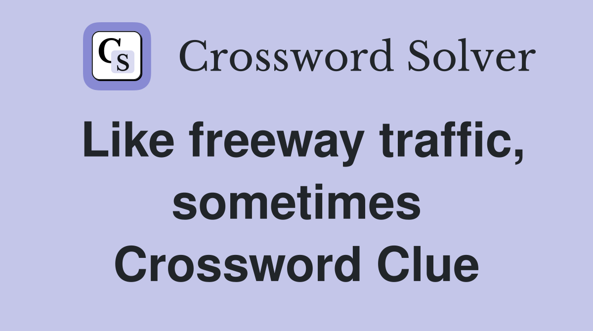 Like freeway traffic, sometimes Crossword Clue