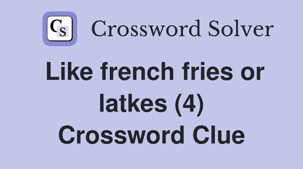 Like french fries or latkes (4) Crossword Clue