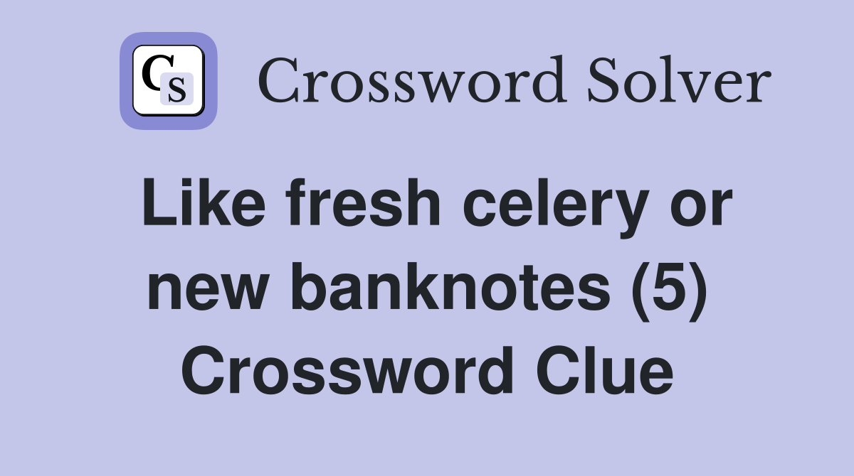 Like fresh celery or new banknotes (5) Crossword Clue