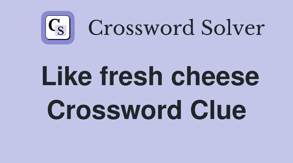 Like fresh cheese Crossword Clue