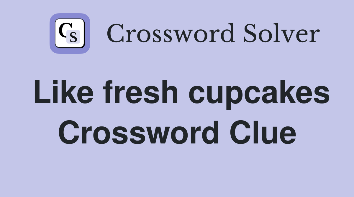 Like fresh cupcakes Crossword Clue