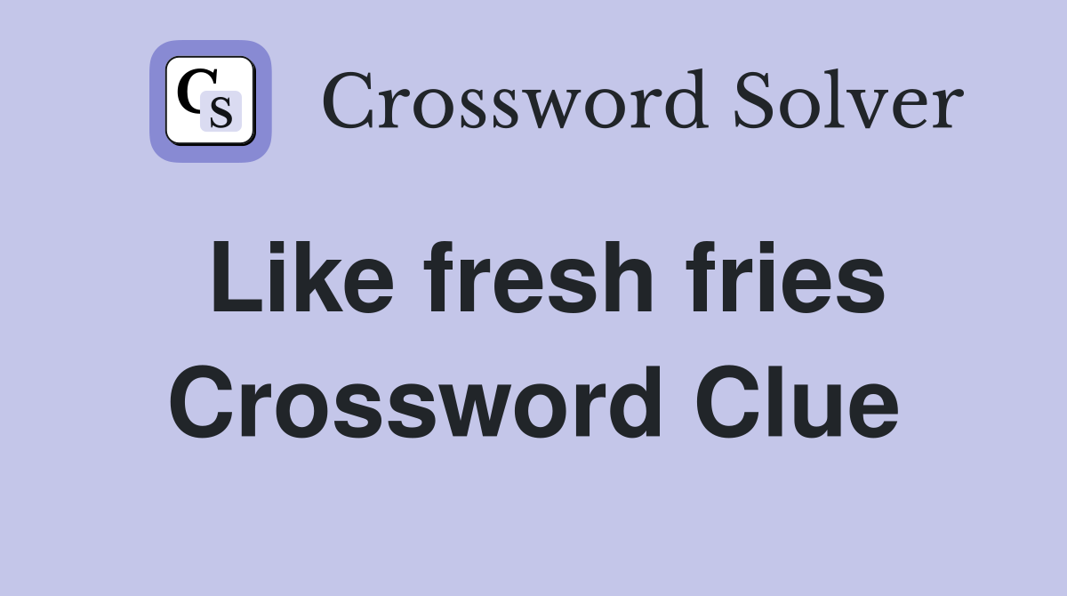 Like fresh fries Crossword Clue