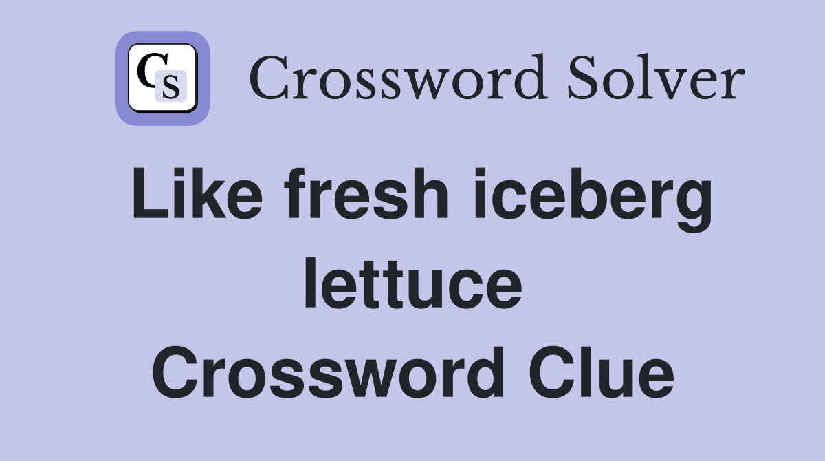 Like fresh iceberg lettuce Crossword Clue