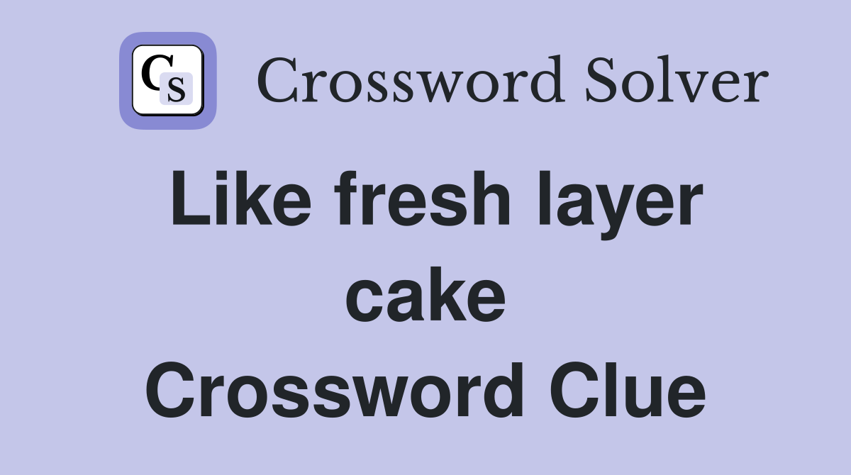 Like fresh layer cake Crossword Clue