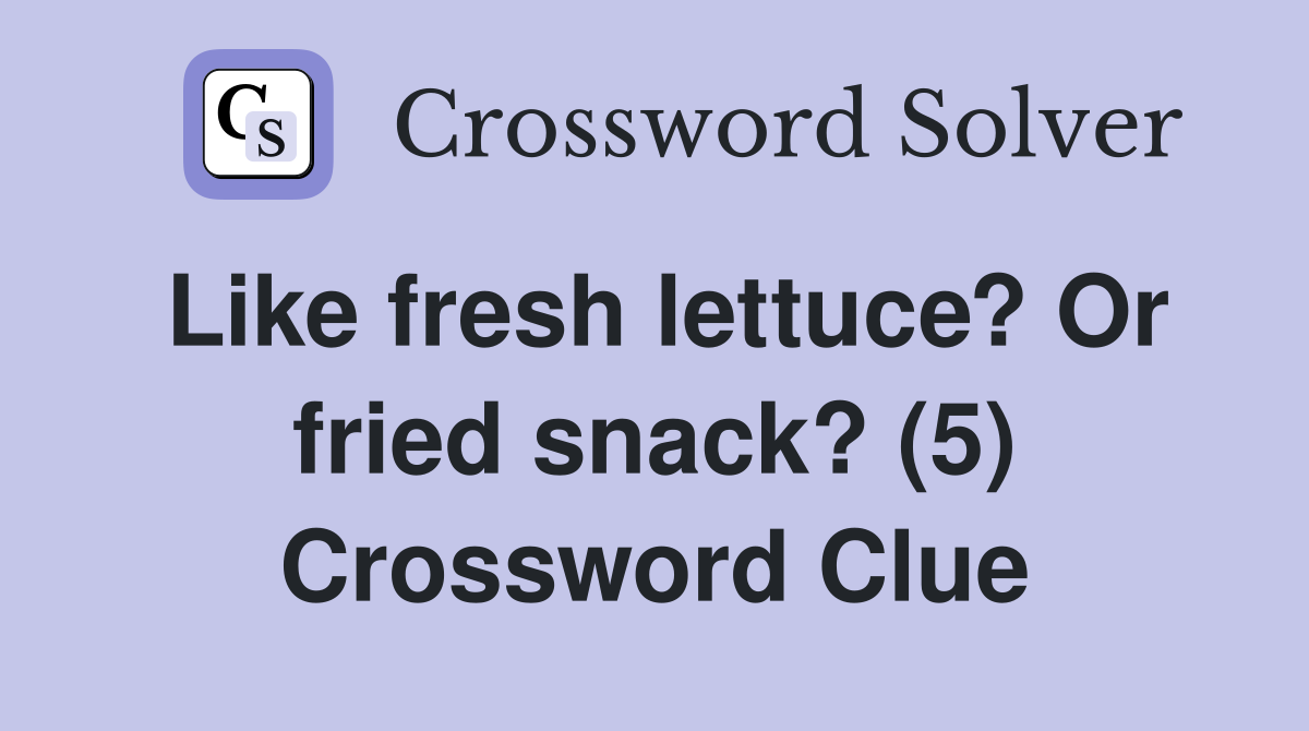 Like fresh lettuce? Or fried snack? (5) Crossword Clue