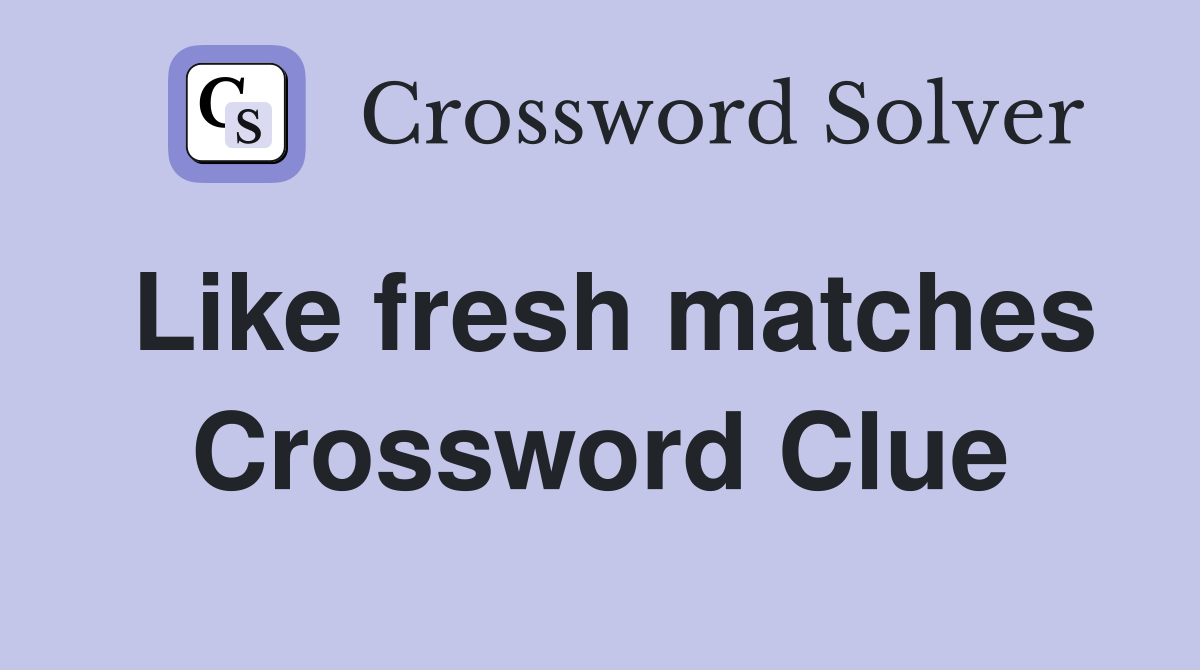 Like fresh matches Crossword Clue
