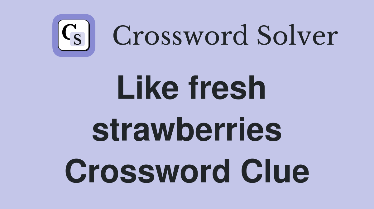 Like fresh strawberries Crossword Clue