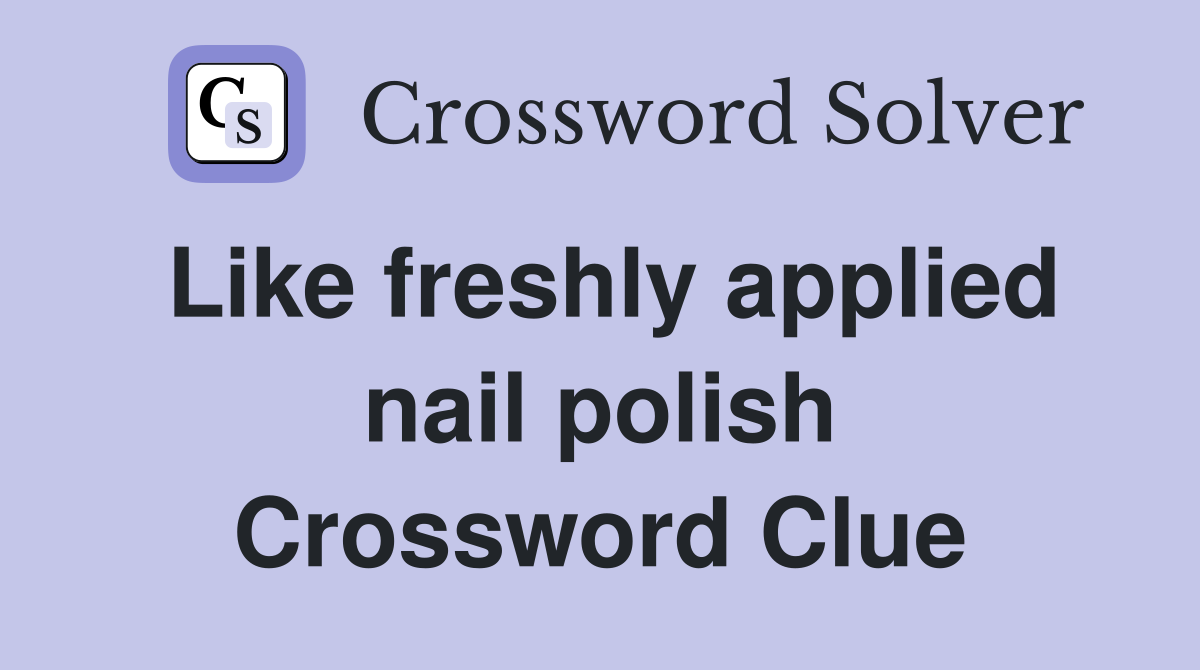 Like freshly applied nail polish Crossword Clue