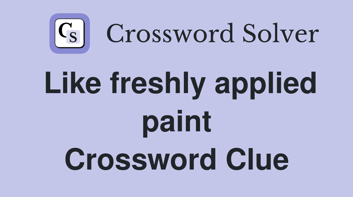 Like freshly applied paint Crossword Clue