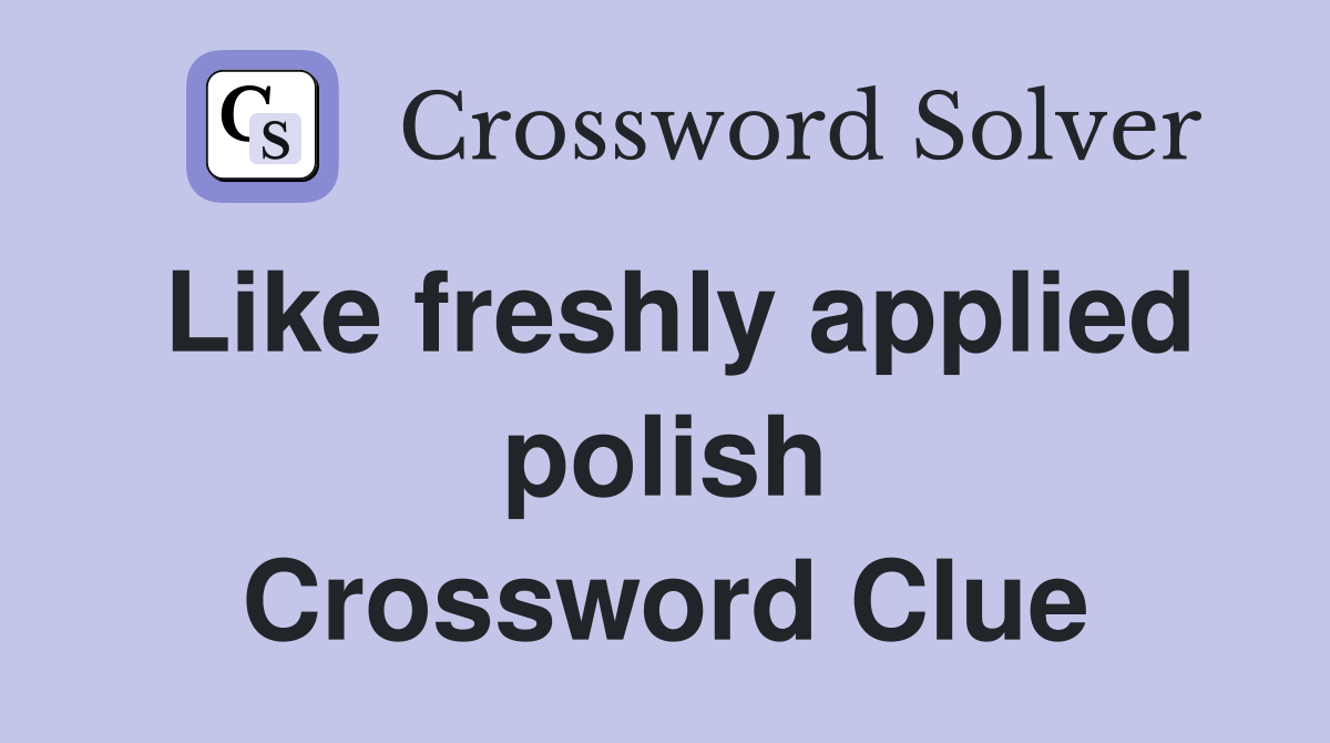Like freshly applied polish Crossword Clue