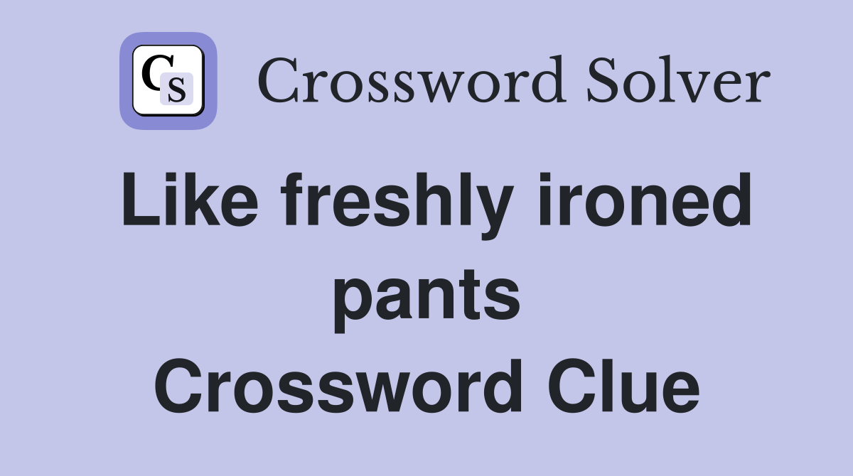 Like freshly ironed pants Crossword Clue