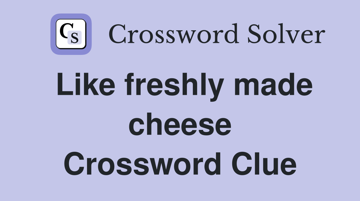 Like freshly made cheese Crossword Clue