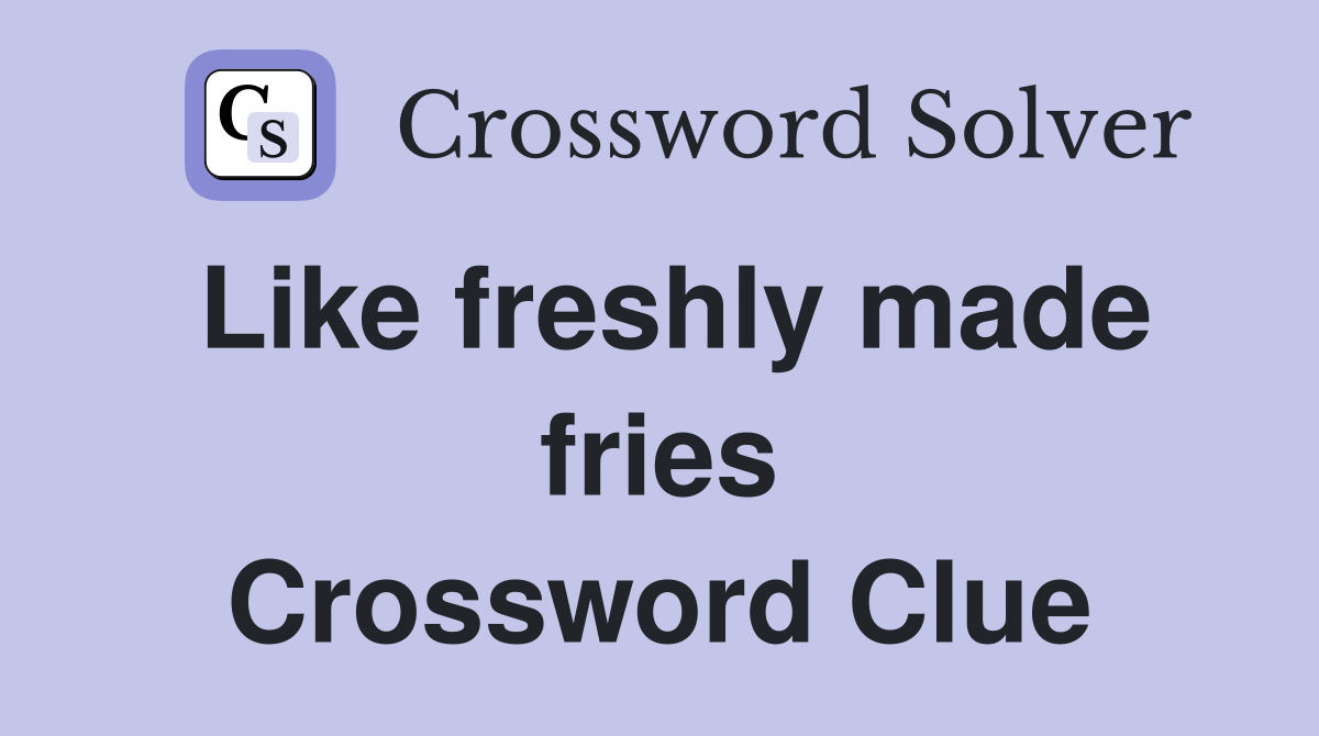 Like freshly made fries Crossword Clue
