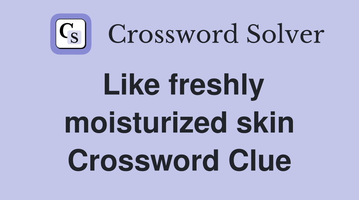 Like freshly moisturized skin Crossword Clue