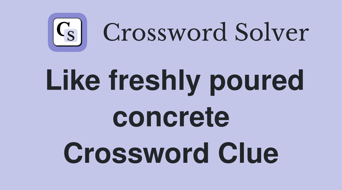 Like freshly poured concrete Crossword Clue