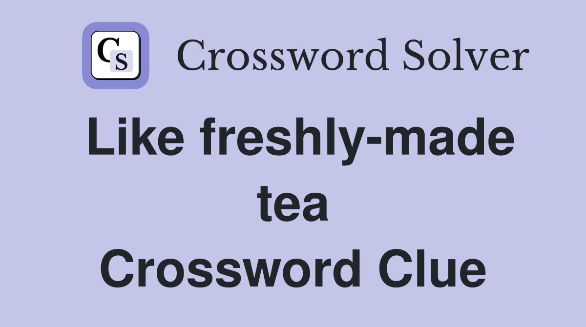 Like freshly-made tea Crossword Clue