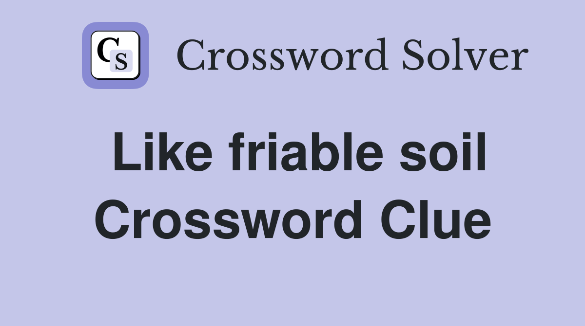 Like friable soil Crossword Clue
