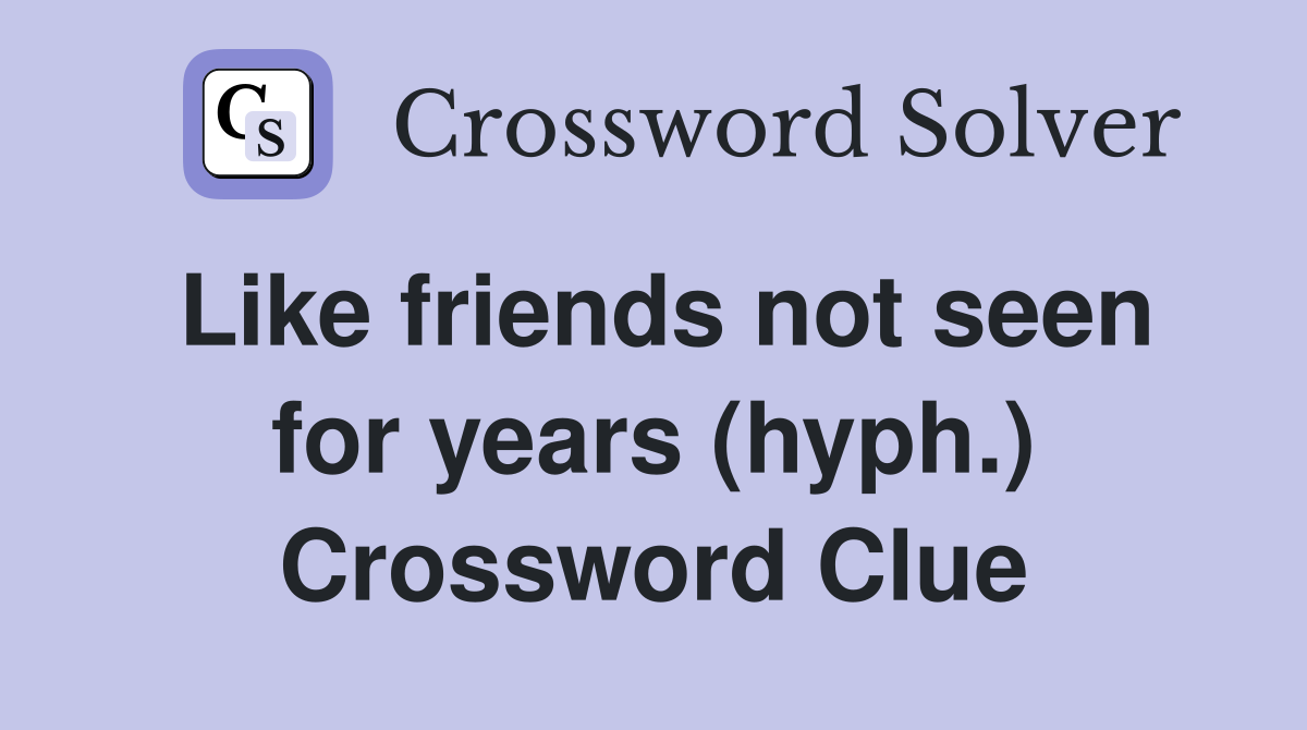 Like friends not seen for years (hyph.) Crossword Clue